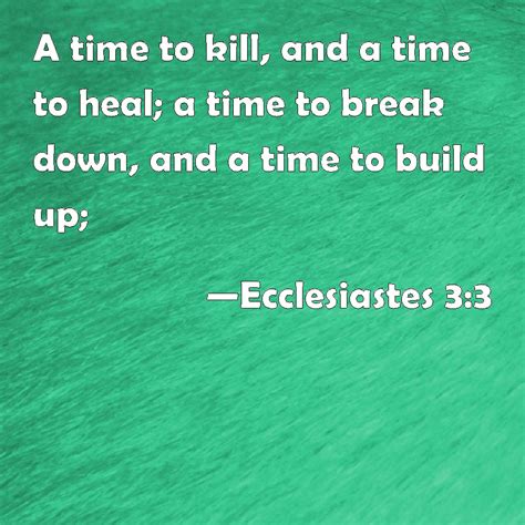 Ecclesiastes 3:3 A time to kill, and a time to heal; a time to break down, and a time to build up;