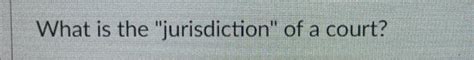 Solved What is the "jurisdiction" of a court? | Chegg.com