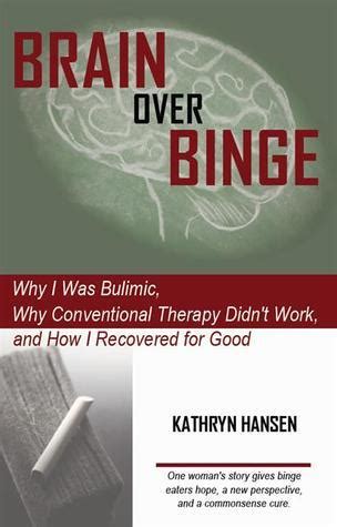 Brain over Binge: Why I Was Bulimic, Why Conventional Therapy Didn't ...