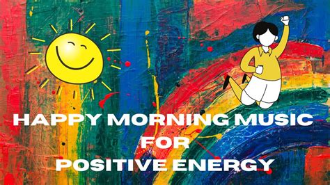 Happy Morning Music For Positive Energy | Get A Positive Lift In Your ...