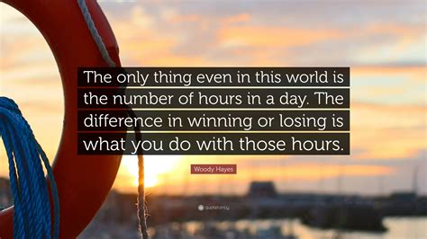 Woody Hayes Quote: “The only thing even in this world is the number of hours in a day. The ...