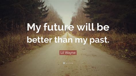 Lil Wayne Quote: “My future will be better than my past.”