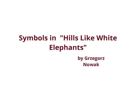 Symbolism in "Hills like White Elephants" by Grzegorz Nowak on Prezi