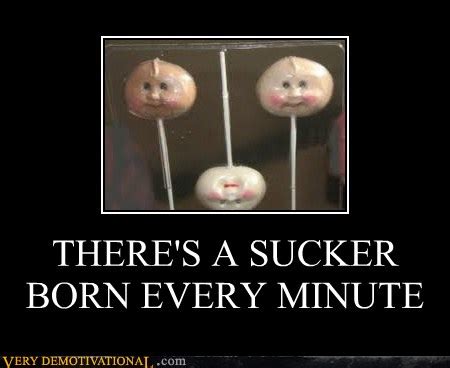 THERE'S A SUCKER BORN EVERY MINUTE - Very Demotivational - Demotivational Posters | Very ...