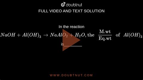 In the reaction NaOH+Al(OH)(3)rarrNaAlO(2)+H(2)O,"the "("M.wt")/("Eq.w