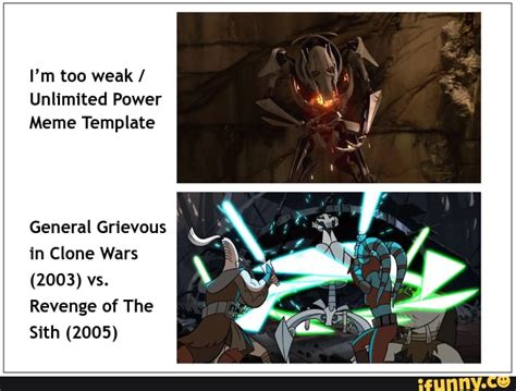 I'm too weak / Unlimited Power Meme Template General Grievous I in Clone Wars (2003) vs. Revenge ...