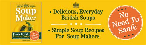 Soup Maker Recipe Book: Traditional, Easy to Follow, British, Homemade Cookbook For Soup Makers ...