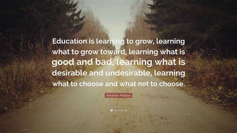 Abraham Maslow Quote: “Education is learning to grow, learning what to grow toward, learning ...