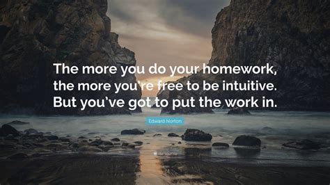 Edward Norton Quote: “The more you do your homework, the more you’re ...