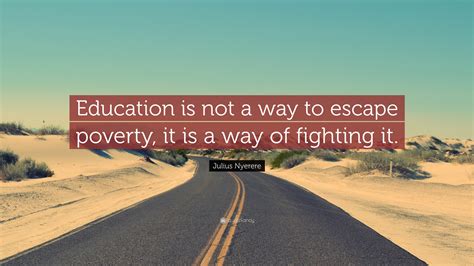 Julius Nyerere Quote: “Education is not a way to escape poverty, it is a way of fighting it.”