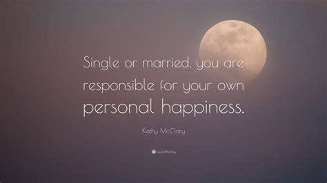 Kathy McClary Quote: “Single or married, you are responsible for your own personal happiness.”