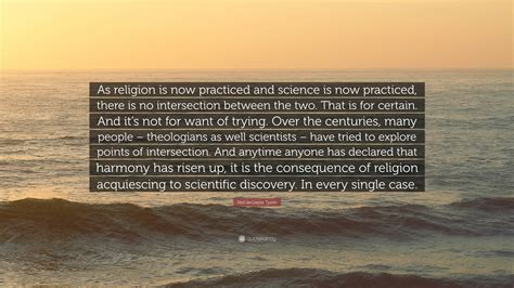 Neil deGrasse Tyson Quote: “As religion is now practiced and science is now practiced, there is ...