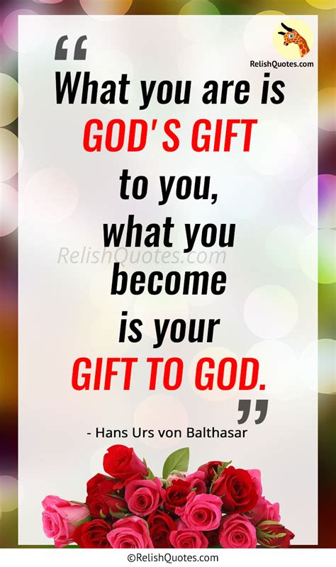 “What you are is GOD’S GIFT to you, what you become is your GIFT TO GOD ...