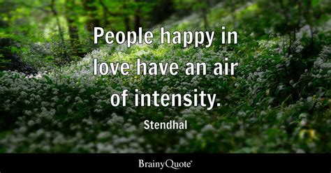 People happy in love have an air of intensity. - Stendhal - BrainyQuote