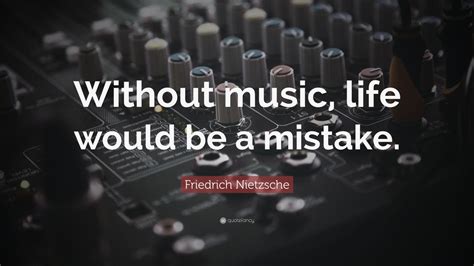 Friedrich Nietzsche Quote: “Without music, life would be a mistake.”