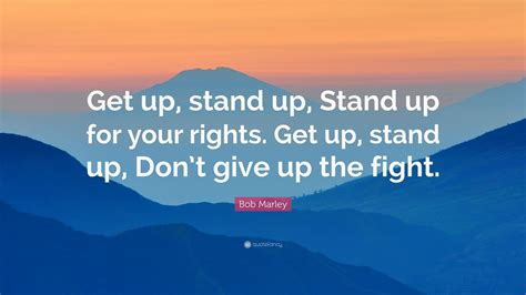 Bob Marley Quote: “Get up, stand up, Stand up for your rights. Get up, stand up, Don’t give up ...