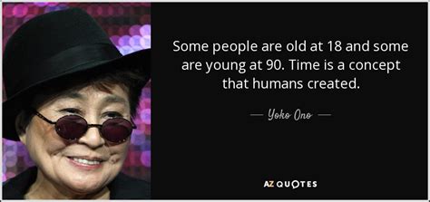 Yoko Ono quote: Some people are old at 18 and some are young...