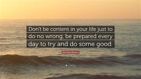 Nicholas Winton Quote: “Don’t be content in your life just to do no wrong, be prepared every day ...