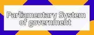 Advantages and Disadvantages of Parliamentary System of Government