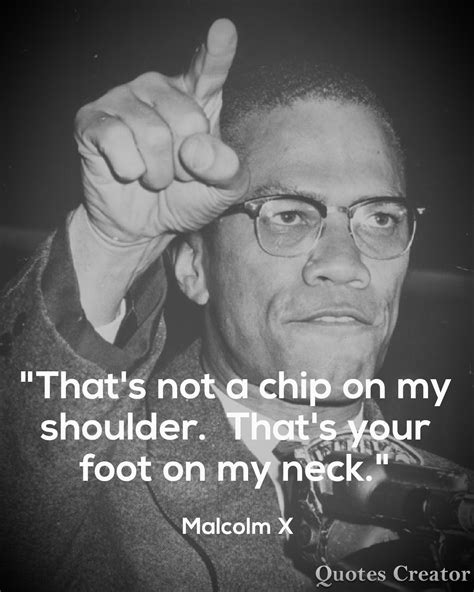 Malcolm X Quote: “That’s Not A Chip On My Shoulder. That’s Your Foot On ...