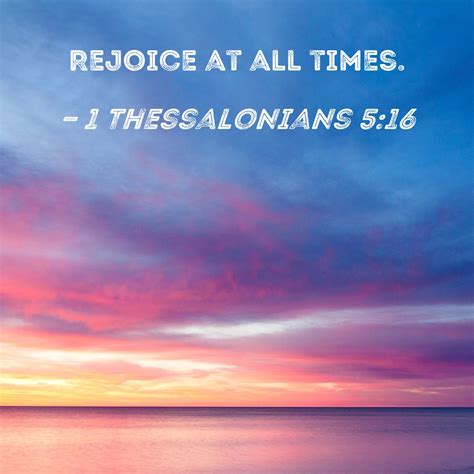 1 Thessalonians 5:16 Rejoice at all times.