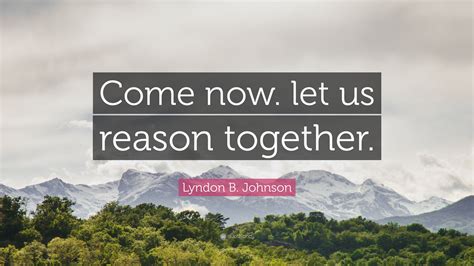 Lyndon B. Johnson Quote: “Come now. let us reason together.”