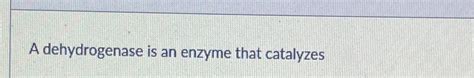 Solved A dehydrogenase is an enzyme that catalyzes | Chegg.com