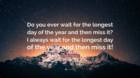 F. Scott Fitzgerald Quote: “Do you ever wait for the longest day of the year and then miss it? I ...