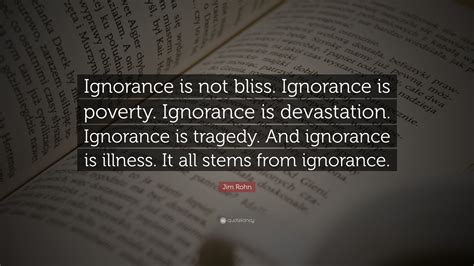 Jim Rohn Quote: “Ignorance is not bliss. Ignorance is poverty ...