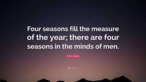 John Keats Quote: “Four seasons fill the measure of the year; there are four seasons in the ...