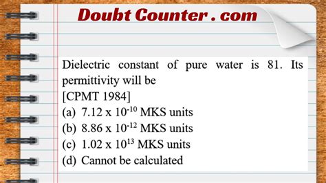 Dielectric constant of pure water is 81. Its permittivity will be (a) 7 ...