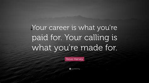 Steve Harvey Quote: “Your career is what you’re paid for. Your calling is what you’re made for.”