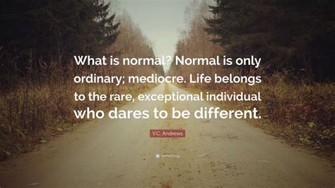 V.C. Andrews Quote: “What is normal? Normal is only ordinary; mediocre. Life belongs to the rare ...