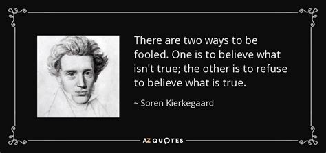 Soren Kierkegaard quote: There are two ways to be fooled. One is to...