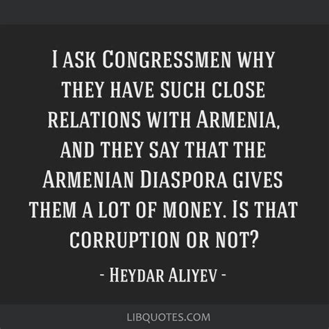 I ask Congressmen why they have such close relations with...