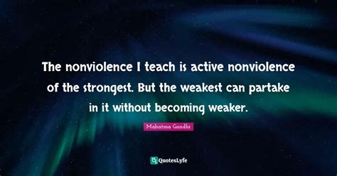 The nonviolence I teach is active nonviolence of the strongest. But th ...