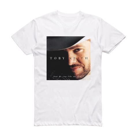 Toby Keith How Do You Like Me Now Album Cover T-Shirt White – ALBUM ...