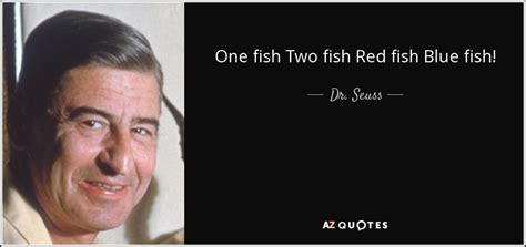 Dr. Seuss quote: One fish Two fish Red fish Blue fish!