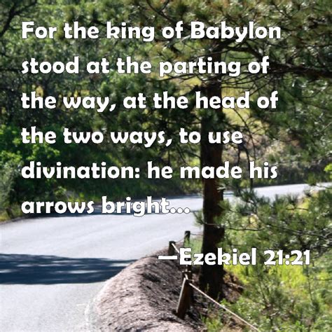 Ezekiel 21:21 For the king of Babylon stood at the parting of the way, at the head of the two ...