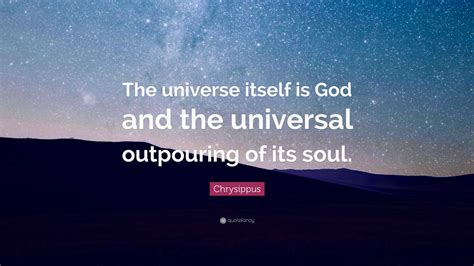 Chrysippus Quote: “The universe itself is God and the universal outpouring of its soul.”