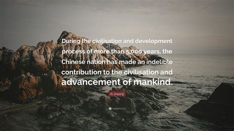 Xi Jinping Quote: “During the civilisation and development process of ...