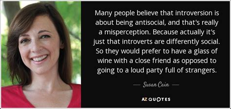 Susan Cain quote: Many people believe that introversion is about being ...