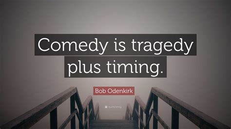 Bob Odenkirk Quote: “Comedy is tragedy plus timing.”