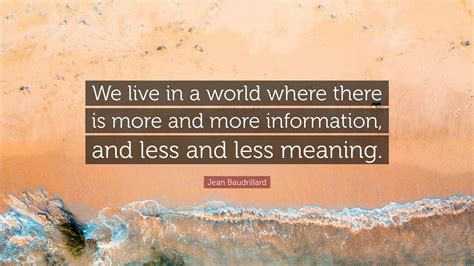 Jean Baudrillard Quote: “We live in a world where there is more and more information, and less ...