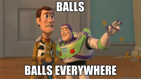 Balls Balls everywhere - Everywhere - quickmeme