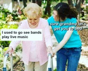 “Sure Grandma, Let’s Get You To Bed” (22 Memes)