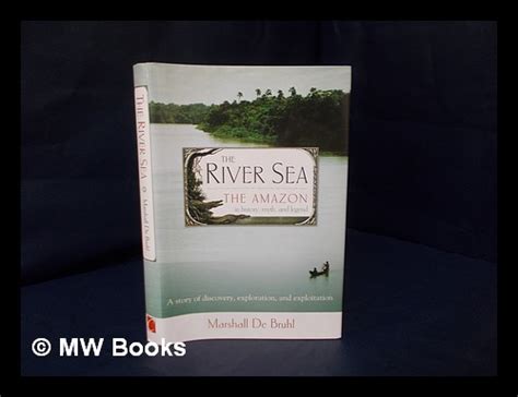 The river sea : the Amazon in history, myth, and legend : a story of discovery, exploration, and ...