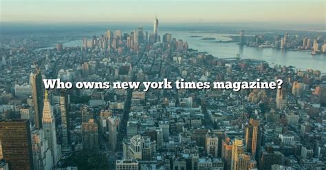 Who Owns New York Times Magazine? [The Right Answer] 2022 - TraveliZta