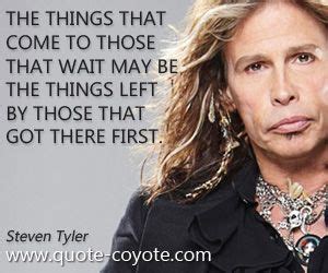 Steven Tyler - "The things that come to those that wait may ...