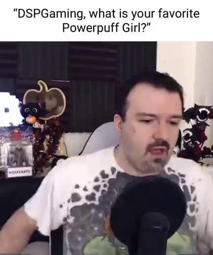 "DSPGaming, what is your favorite Powerpuff Girl?" - iFunny